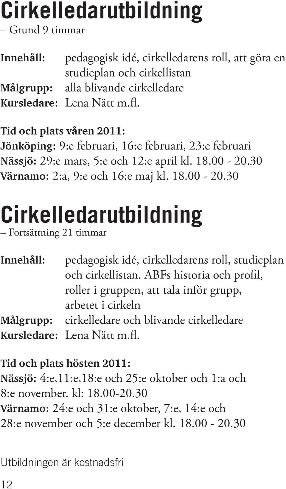 30 Värnamo: 2:a, 9:e och 16:e maj kl. 18.00-20.30 Cirkelledarutbildning Fortsättning 21 timmar Innehåll: pedagogisk idé, cirkelledarens roll, studieplan och cirkellistan.