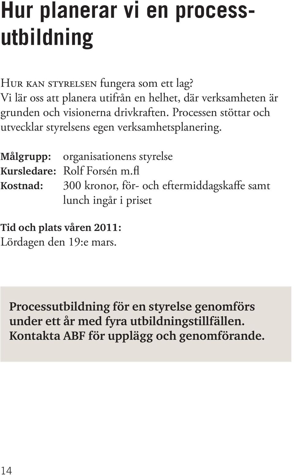 Processen stöttar och utvecklar styrelsens egen verksamhetsplanering. Målgrupp: organisationens styrelse Kursledare: Rolf Forsén m.