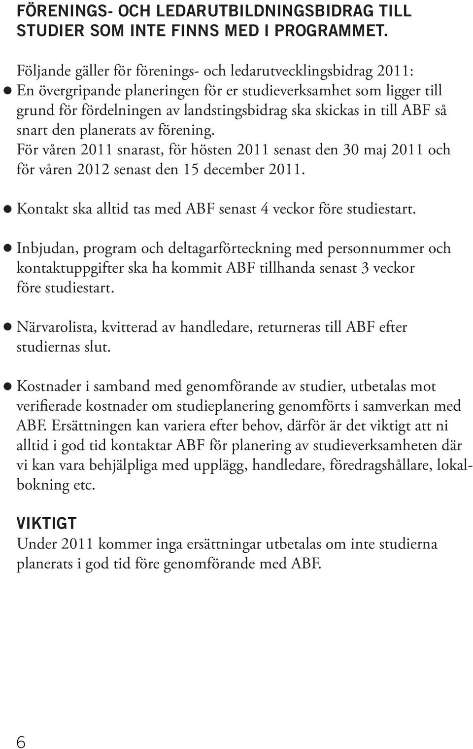 så snart den planerats av förening. För våren 2011 snarast, för hösten 2011 senast den 30 maj 2011 och för våren 2012 senast den 15 december 2011.