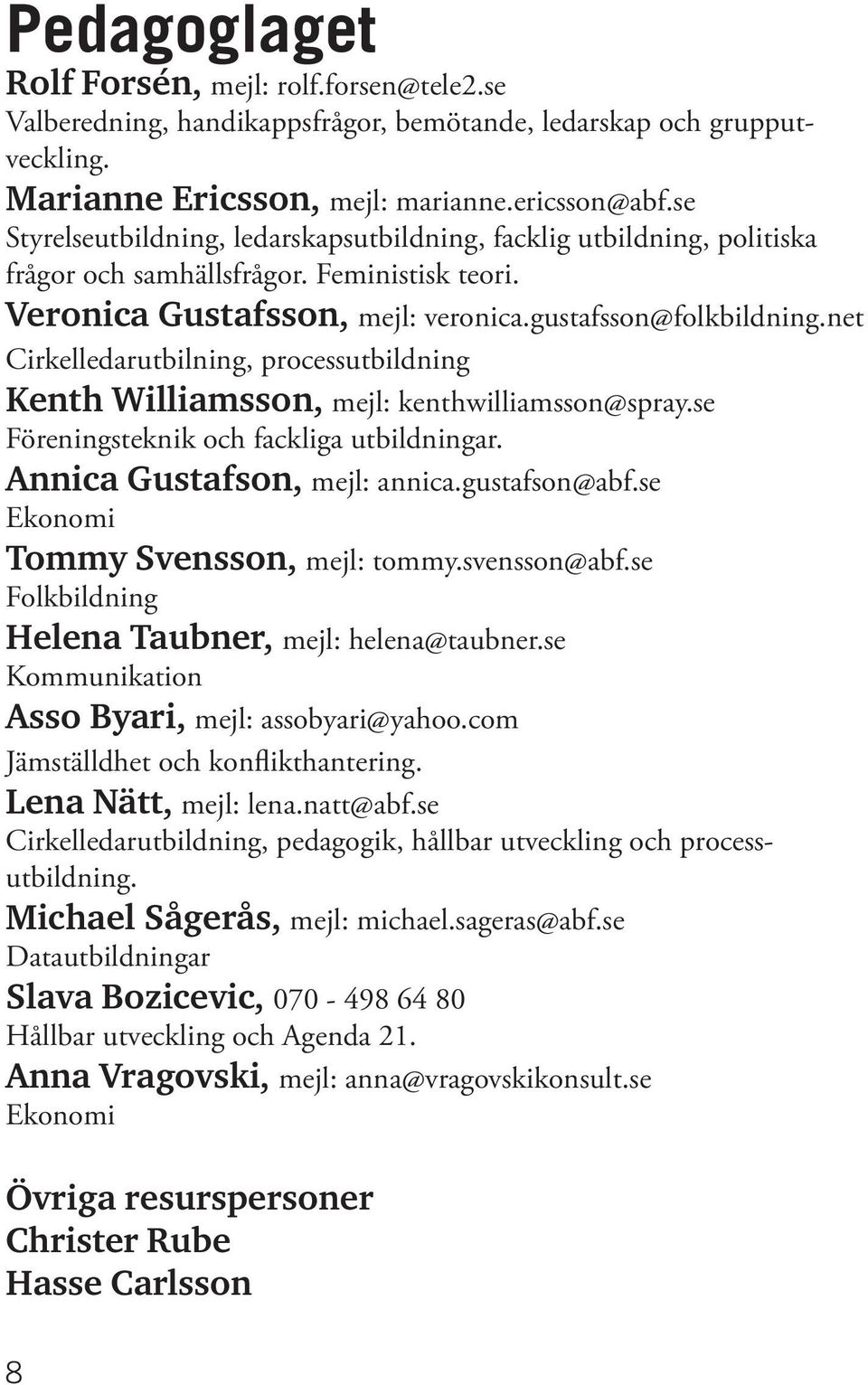 net Cirkelledarutbilning, processutbildning Kenth Williamsson, mejl: kenthwilliamsson@spray.se Föreningsteknik och fackliga utbildningar. Annica Gustafson, mejl: annica.gustafson@abf.