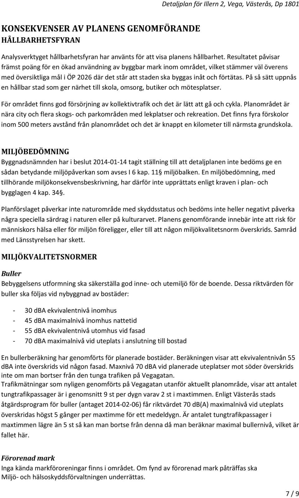 På så sätt uppnås en hållbar stad som ger närhet till skola, omsorg, butiker och mötesplatser. För området finns god försörjning av kollektivtrafik och det är lätt att gå och cykla.