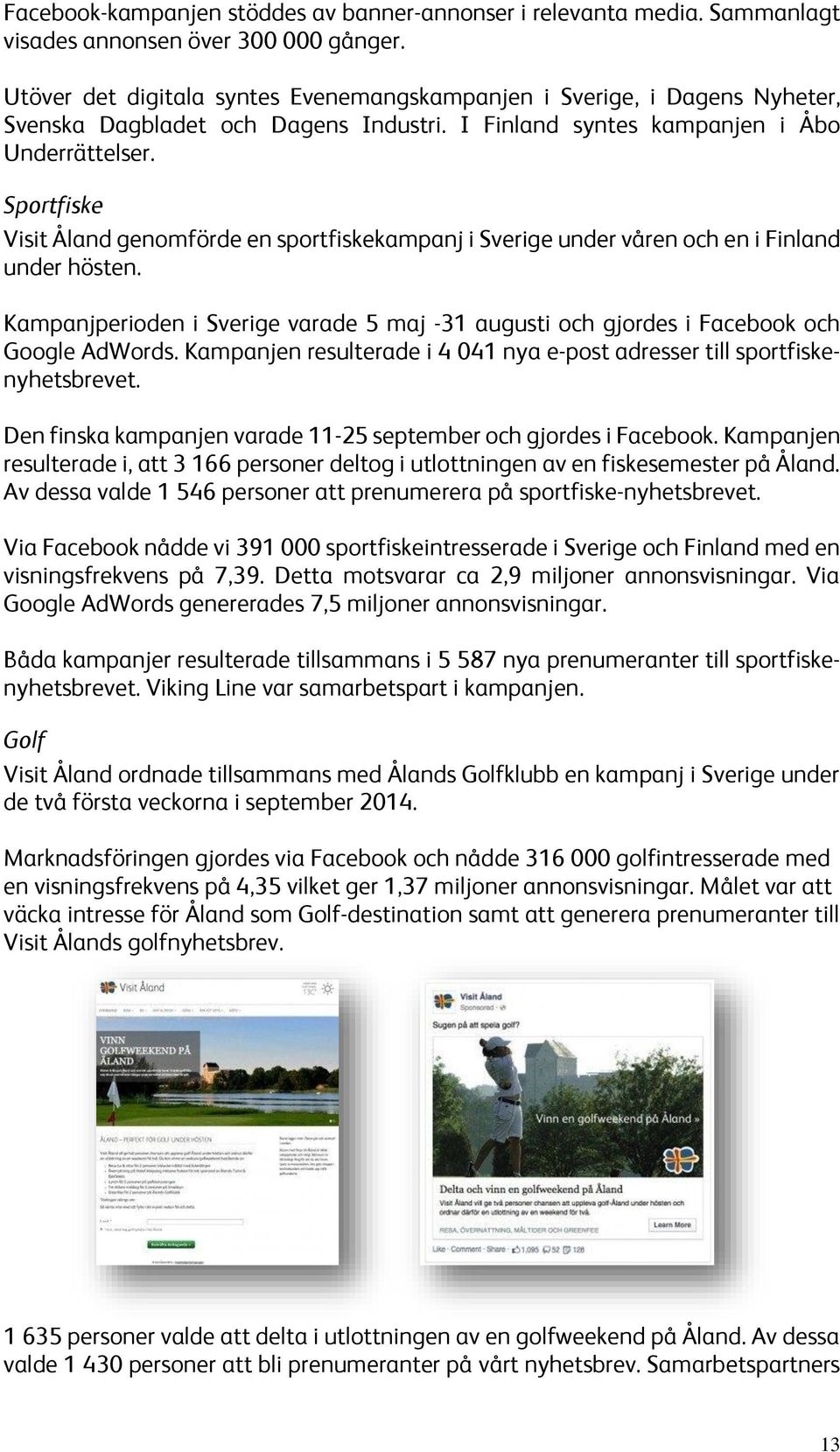 Sportfiske Visit Åland genomförde en sportfiskekampanj i Sverige under våren och en i Finland under hösten.