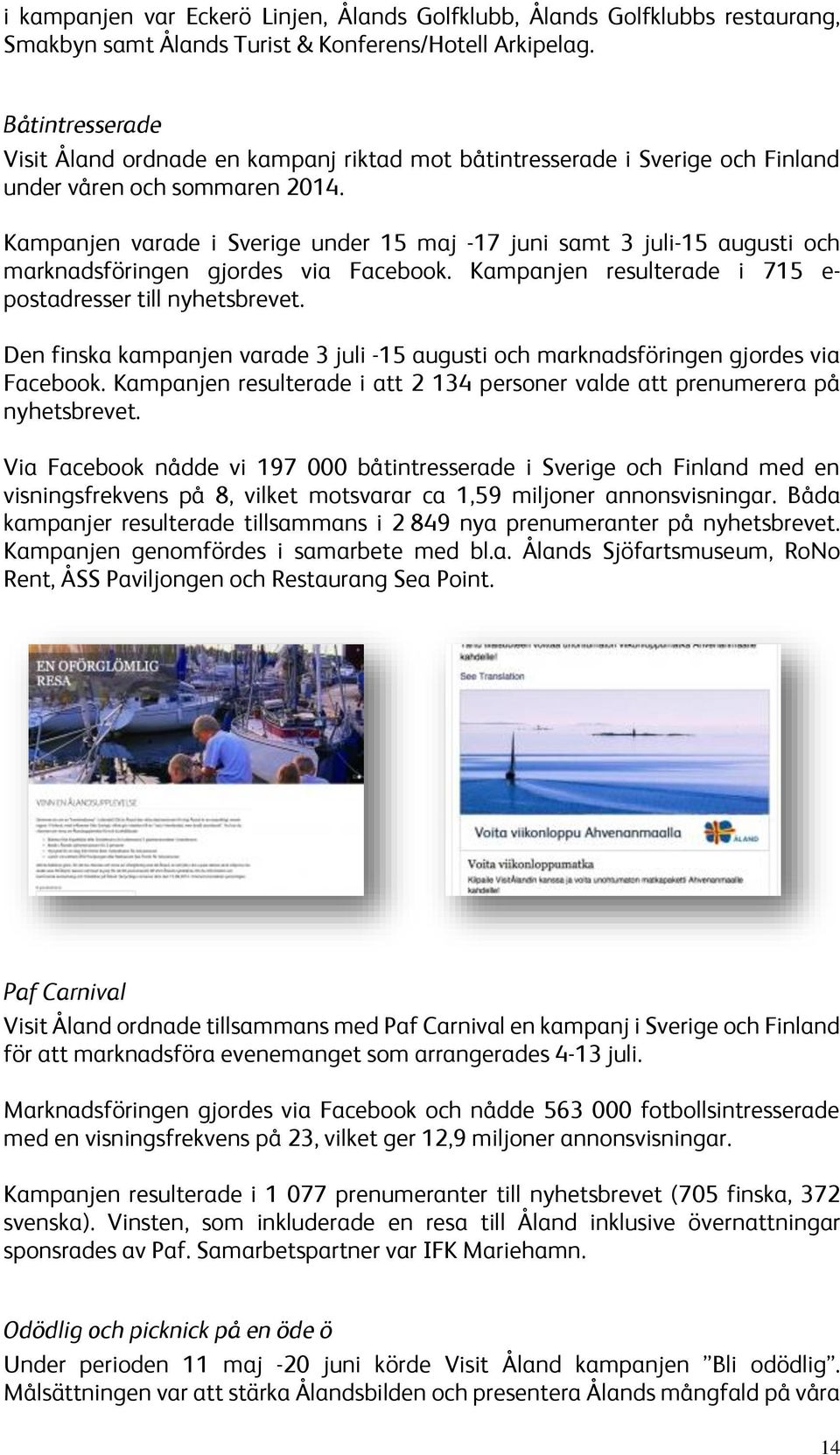 Kampanjen varade i Sverige under 15 maj -17 juni samt 3 juli-15 augusti och marknadsföringen gjordes via Facebook. Kampanjen resulterade i 715 e- postadresser till nyhetsbrevet.
