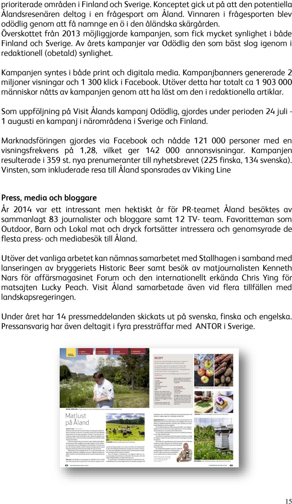 Av årets kampanjer var Odödlig den som bäst slog igenom i redaktionell (obetald) synlighet. Kampanjen syntes i både print och digitala media.