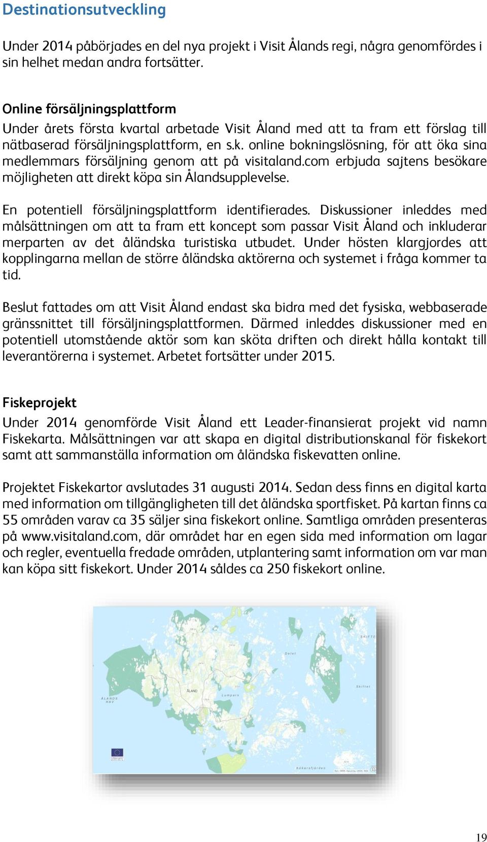 com erbjuda sajtens besökare möjligheten att direkt köpa sin Ålandsupplevelse. En potentiell försäljningsplattform identifierades.