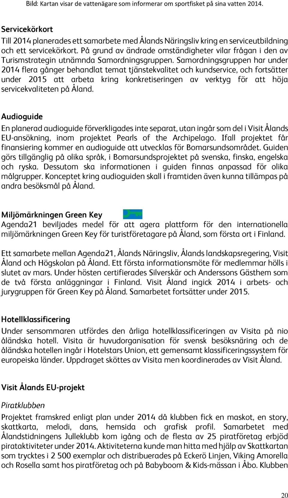 På grund av ändrade omständigheter vilar frågan i den av Turismstrategin utnämnda Samordningsgruppen.
