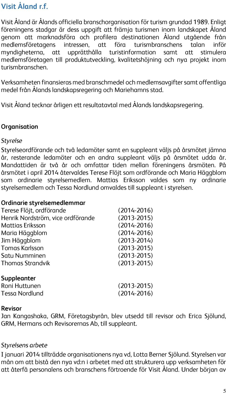 turismbranschens talan inför myndigheterna, att upprätthålla turistinformation samt att stimulera medlemsföretagen till produktutveckling, kvalitetshöjning och nya projekt inom turismbranschen.