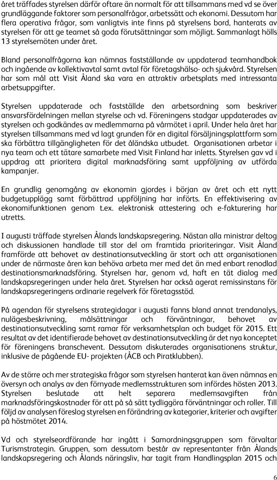 Sammanlagt hölls 13 styrelsemöten under året. Bland personalfrågorna kan nämnas fastställande av uppdaterad teamhandbok och ingående av kollektivavtal samt avtal för företagshälso- och sjukvård.