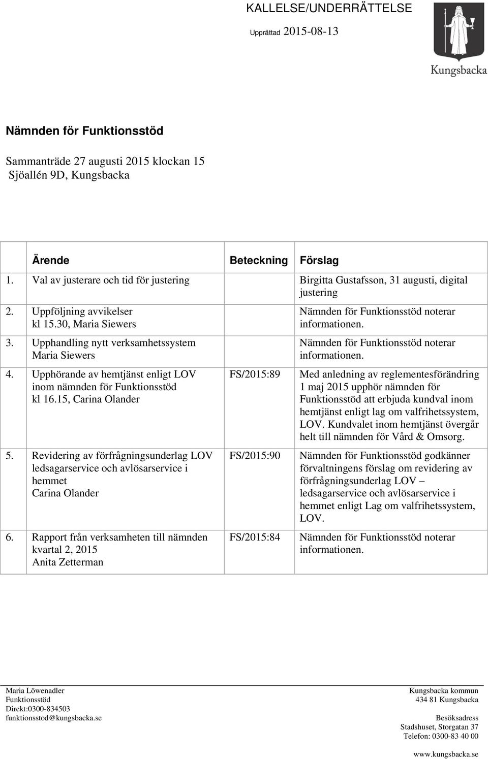 Upphörande av hemtjänst enligt LOV inom nämnden för Funktionsstöd kl 16.15, Carina Olander 5. Revidering av förfrågningsunderlag LOV ledsagarservice och avlösarservice i hemmet Carina Olander 6.