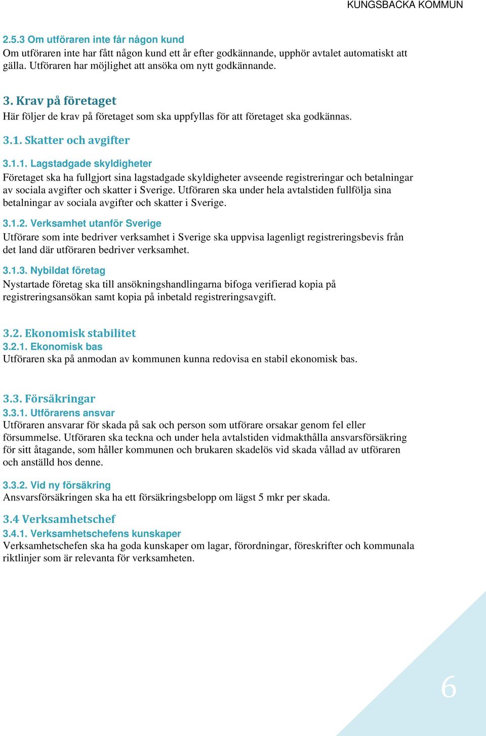 Skatter och avgifter 3.1.1. Lagstadgade skyldigheter Företaget ska ha fullgjort sina lagstadgade skyldigheter avseende registreringar och betalningar av sociala avgifter och skatter i Sverige.