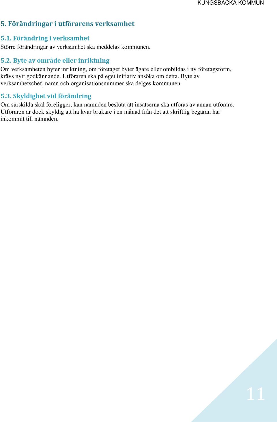 Utföraren ska på eget initiativ ansöka om detta. Byte av verksamhetschef, namn och organisationsnummer ska delges kommunen. 5.3.