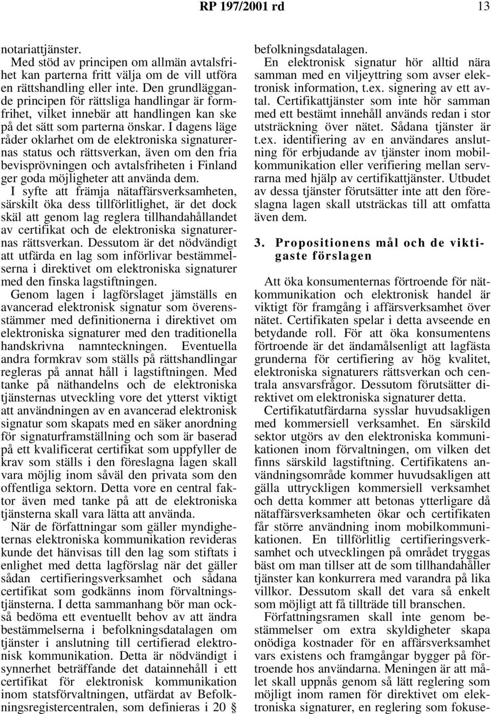 I dagens läge råder oklarhet om de elektroniska signaturernas status och rättsverkan, även om den fria bevisprövningen och avtalsfriheten i Finland ger goda möjligheter att använda dem.