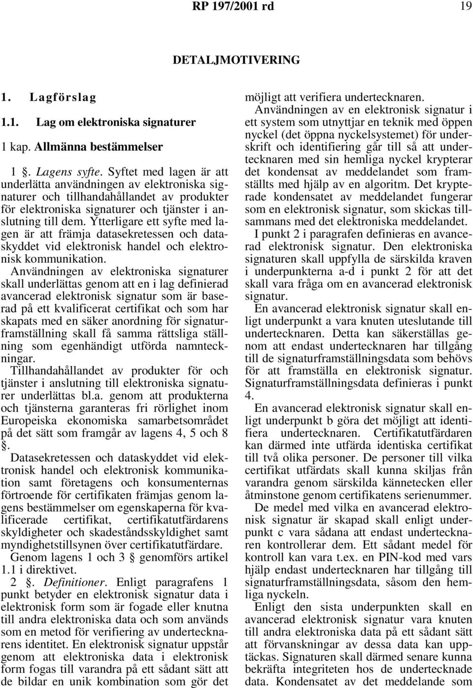 Ytterligare ett syfte med lagen är att främja datasekretessen och dataskyddet vid elektronisk handel och elektronisk kommunikation.