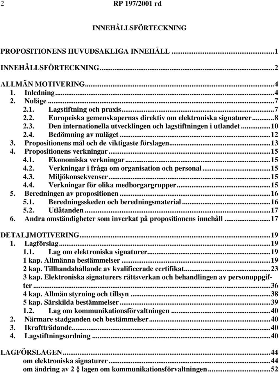 1. Ekonomiska verkningar...15 4.2. Verkningar i fråga om organisation och personal...15 4.3. Miljökonsekvenser...15 4.4. Verkningar för olika medborgargrupper...15 5. Beredningen av propositionen.