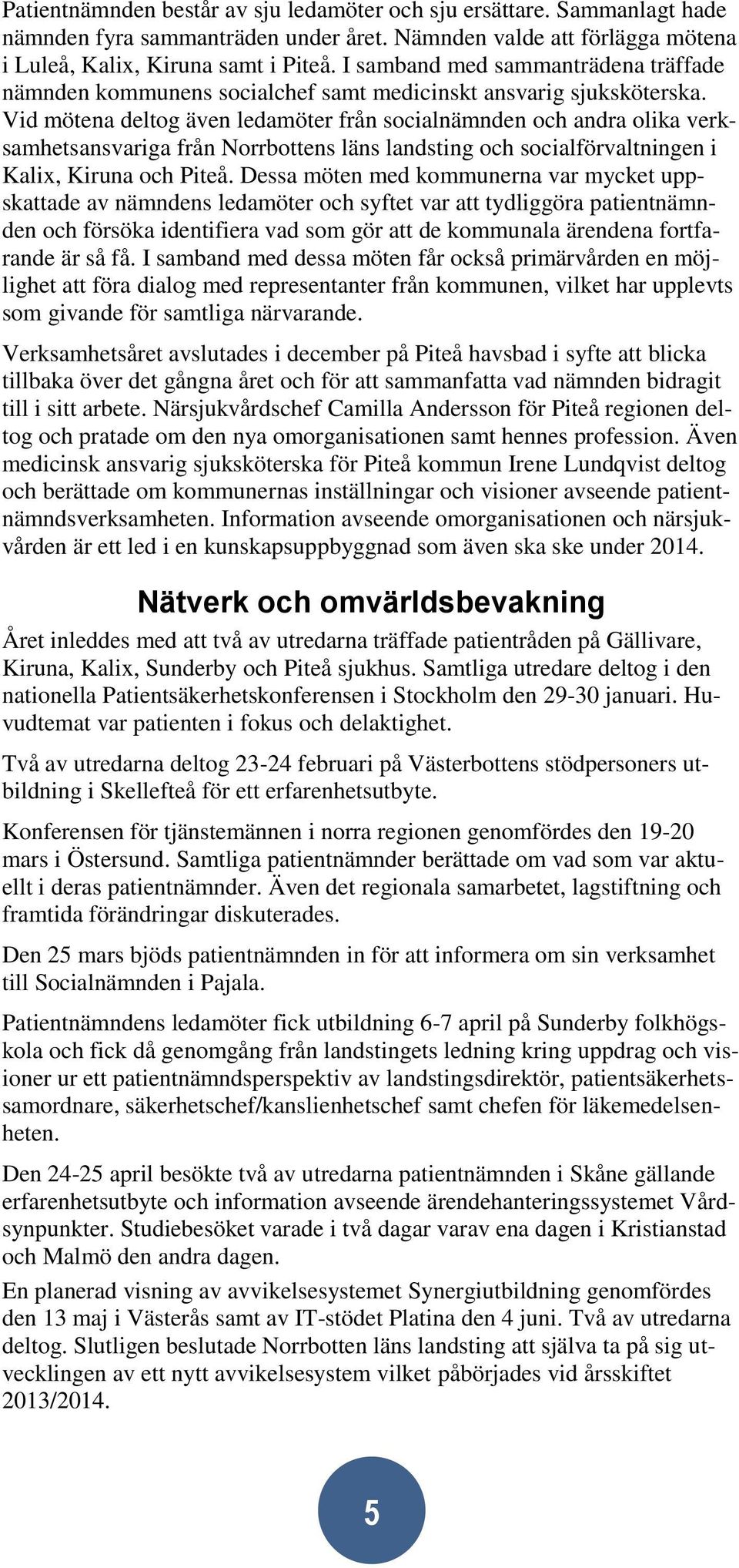 Vid mötena deltog även ledamöter från socialnämnden och andra olika verksamhetsansvariga från Norrbottens läns landsting och socialförvaltningen i Kalix, Kiruna och Piteå.