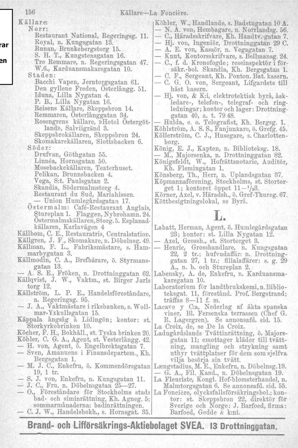 Rosengrens källare,»hotel Ostorgötland», Salviigränd 3. Skeppsbrokällaren, Skeppsbron 24. Skomakarekällaren, Slottsbacken 6. Söder: Drufvan, Göthgatan 55. Linnea, Hornsgatan 50.