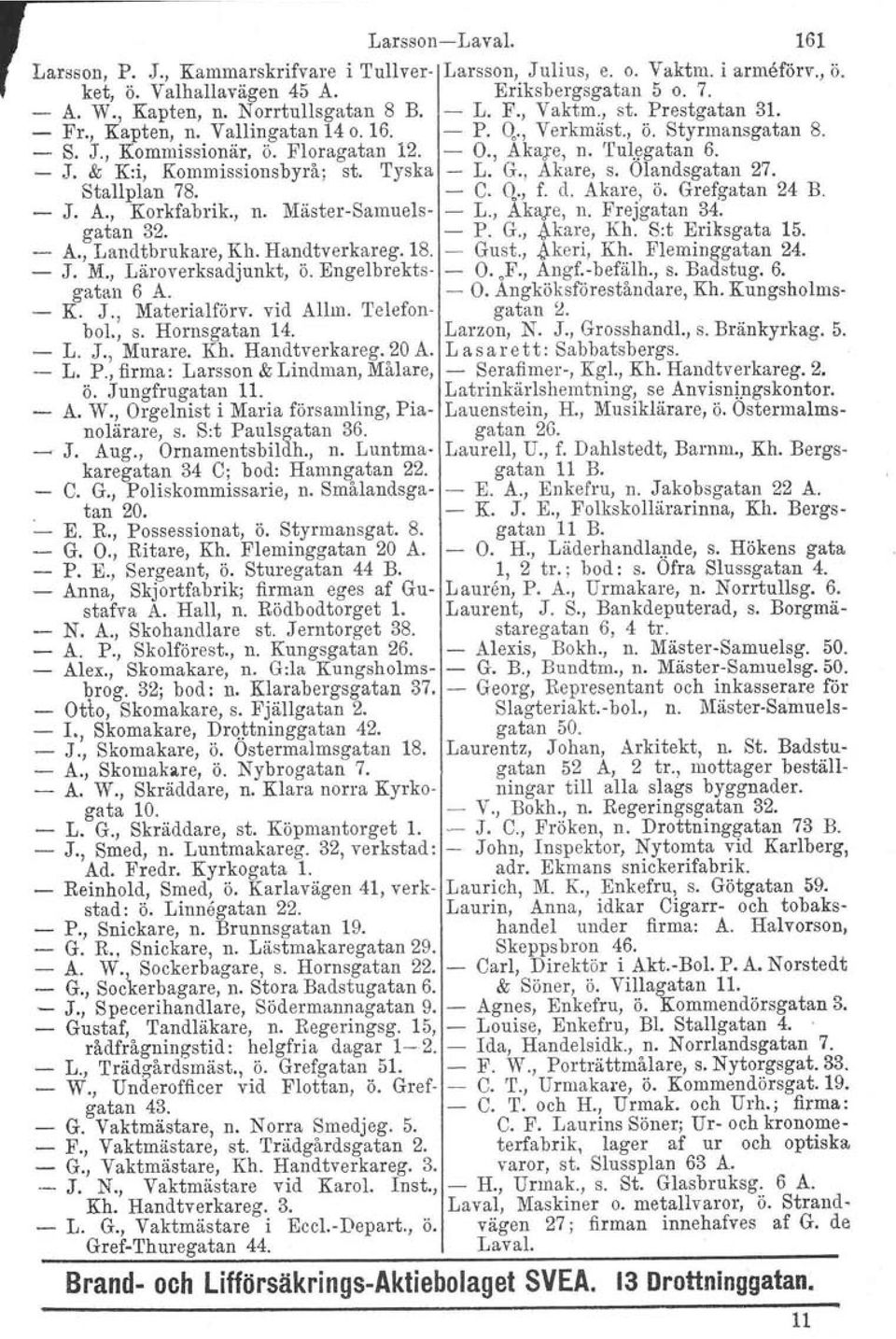 & K:i, Kommissionsbyrå; st. Tyska - L. G., Akare, s. Olandsgatan 27. Stallplan 78. C. Q., f. d. Akare, ö. Grefgatan 24 B. - J. A., Korkfabrik., n. Mäster-Samuels- - L., Akare, n. Frejgatan 34.