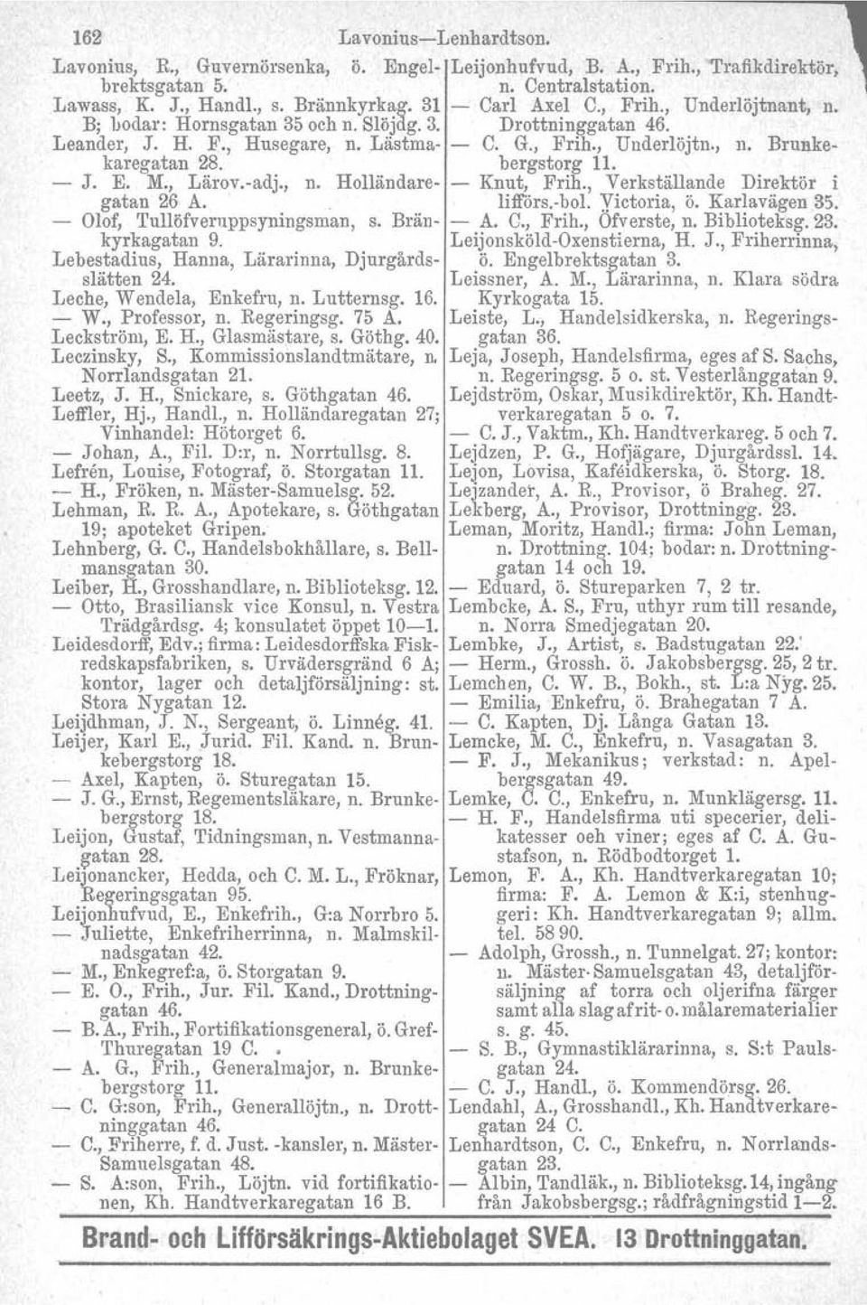 bergstorg 11. - J. E. M., Lärov.-adj., n. Holländare- - Knut, Frih., Verkställande Direktör i gatan 26 A.. Iifförs.-bcl. Yictoria, ö. Karlavägen 35. - Olof, Tullöfveruppsyningsman, s. Brän- - A. C.