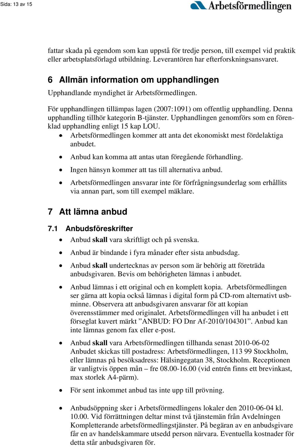 Denna upphandling tillhör kategorin B-tjänster. Upphandlingen genomförs som en förenklad upphandling enligt 15 kap LOU. Arbetsförmedlingen kommer att anta det ekonomiskt mest fördelaktiga anbudet.