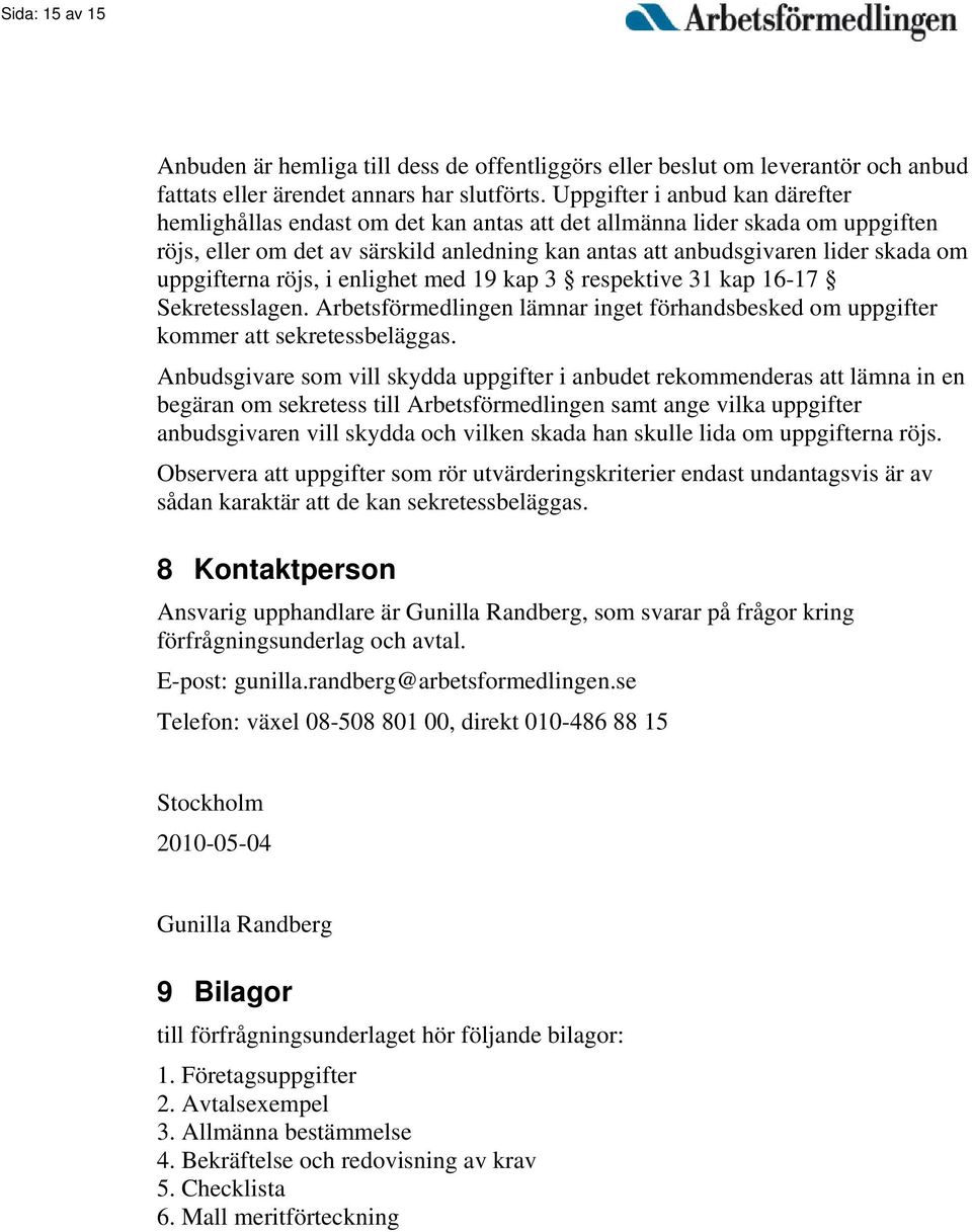 uppgifterna röjs, i enlighet med 19 kap 3 respektive 31 kap 16-17 Sekretesslagen. Arbetsförmedlingen lämnar inget förhandsbesked om uppgifter kommer att sekretessbeläggas.