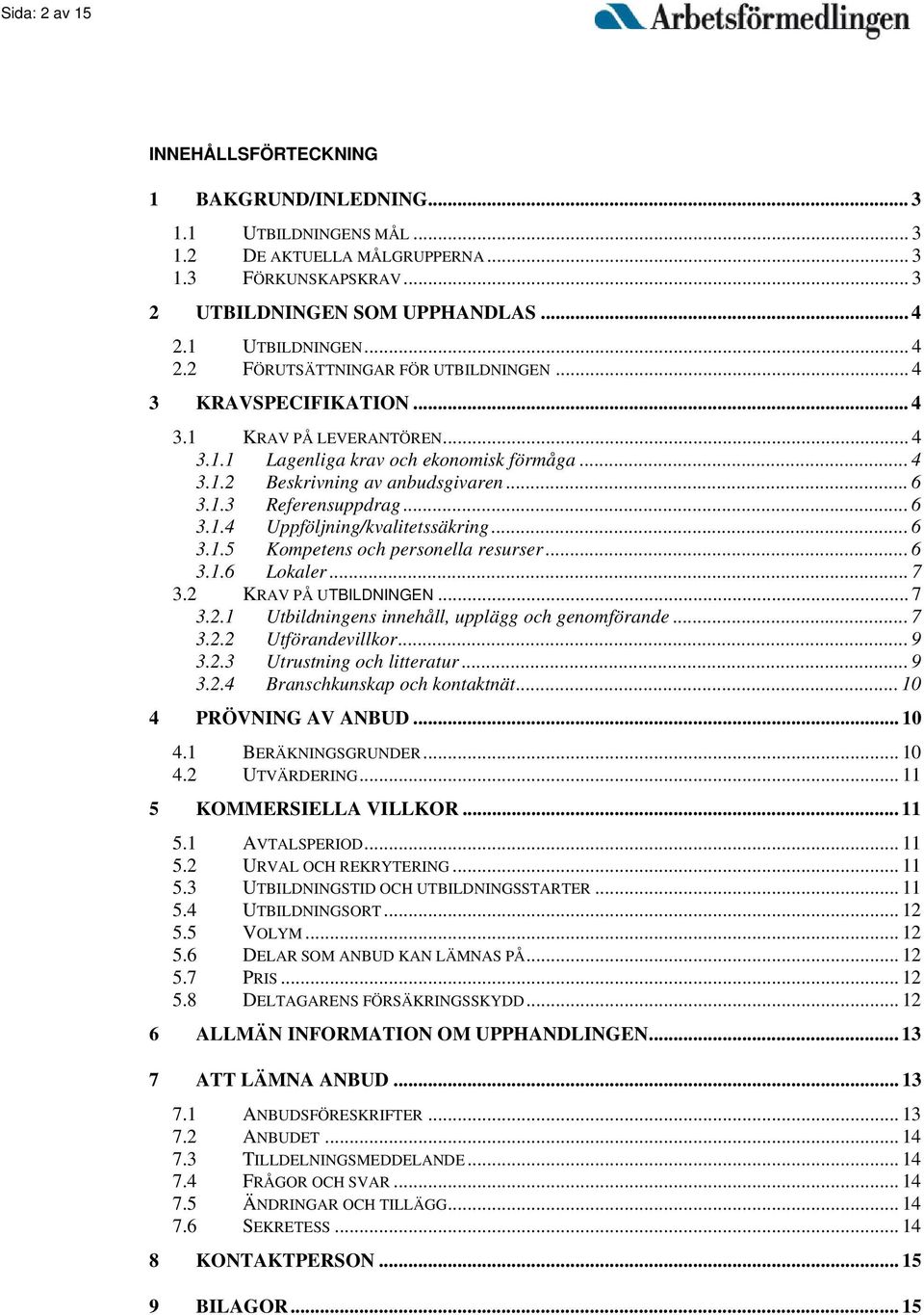 .. 6 3.1.3 Referensuppdrag... 6 3.1.4 Uppföljning/kvalitetssäkring... 6 3.1.5 Kompetens och personella resurser... 6 3.1.6 Lokaler... 7 3.2 KRAV PÅ UTBILDNINGEN... 7 3.2.1 Utbildningens innehåll, upplägg och genomförande.