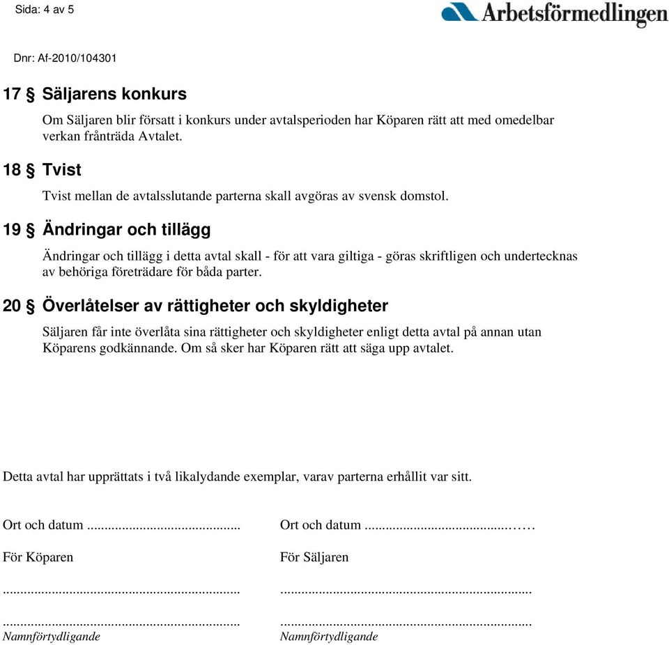 19 Ändringar och tillägg Ändringar och tillägg i detta avtal skall - för att vara giltiga - göras skriftligen och undertecknas av behöriga företrädare för båda parter.