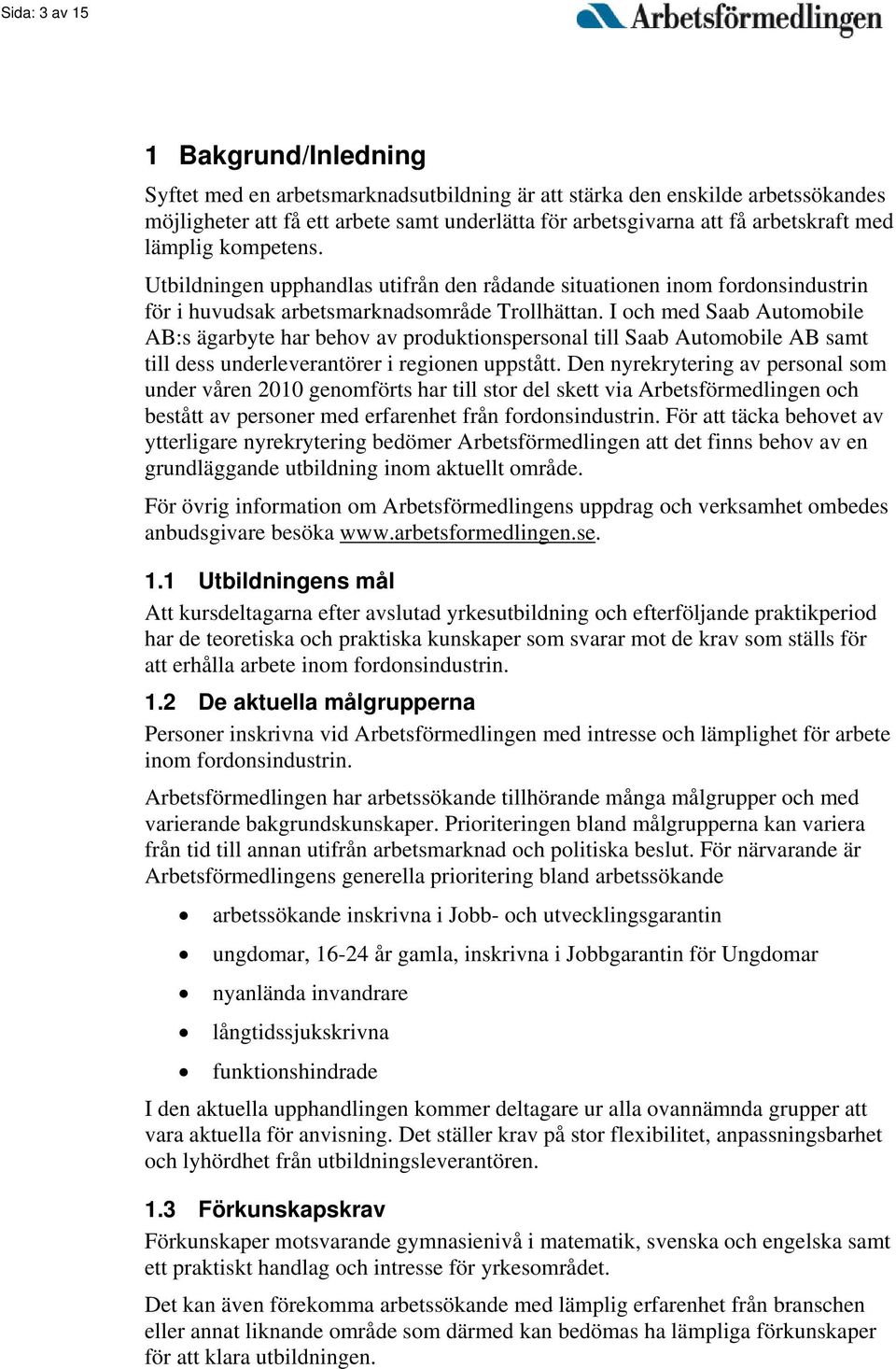 I och med Saab Automobile AB:s ägarbyte har behov av produktionspersonal till Saab Automobile AB samt till dess underleverantörer i regionen uppstått.