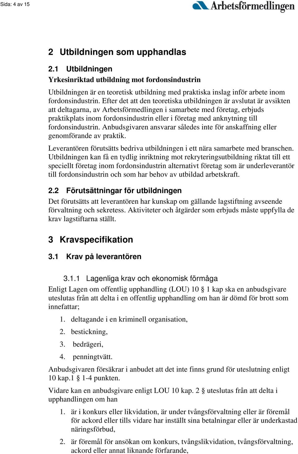 Efter det att den teoretiska utbildningen är avslutat är avsikten att deltagarna, av Arbetsförmedlingen i samarbete med företag, erbjuds praktikplats inom fordonsindustrin eller i företag med