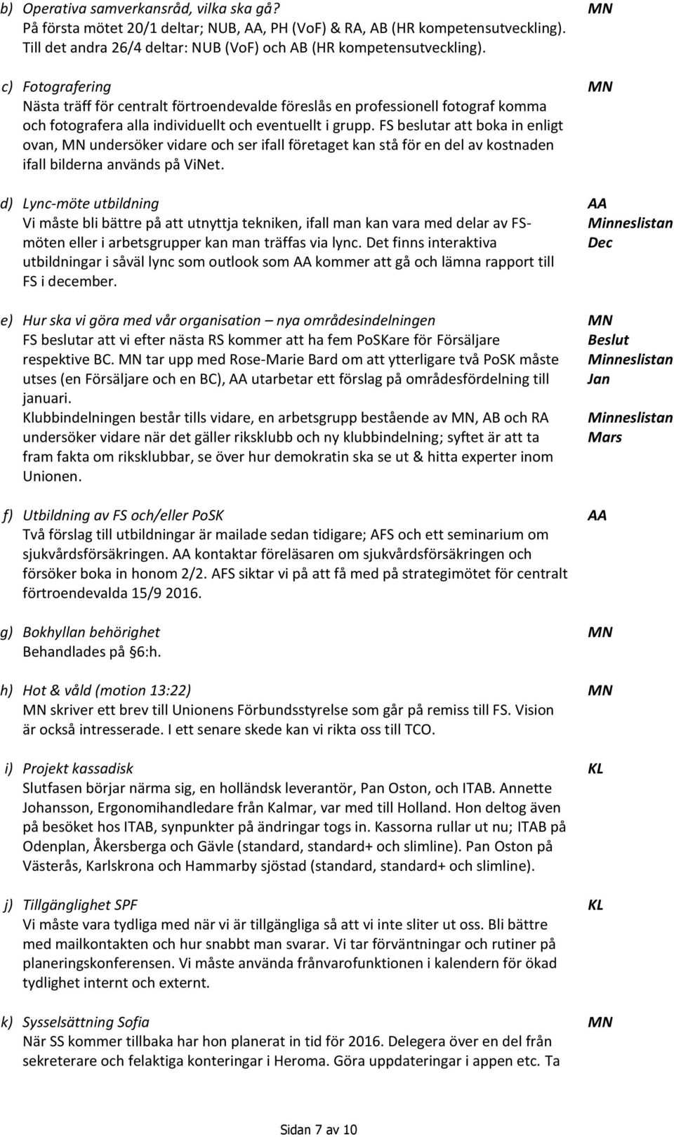 FS beslutar att boka in enligt ovan, undersöker vidare och ser ifall företaget kan stå för en del av kostnaden ifall bilderna används på ViNet.