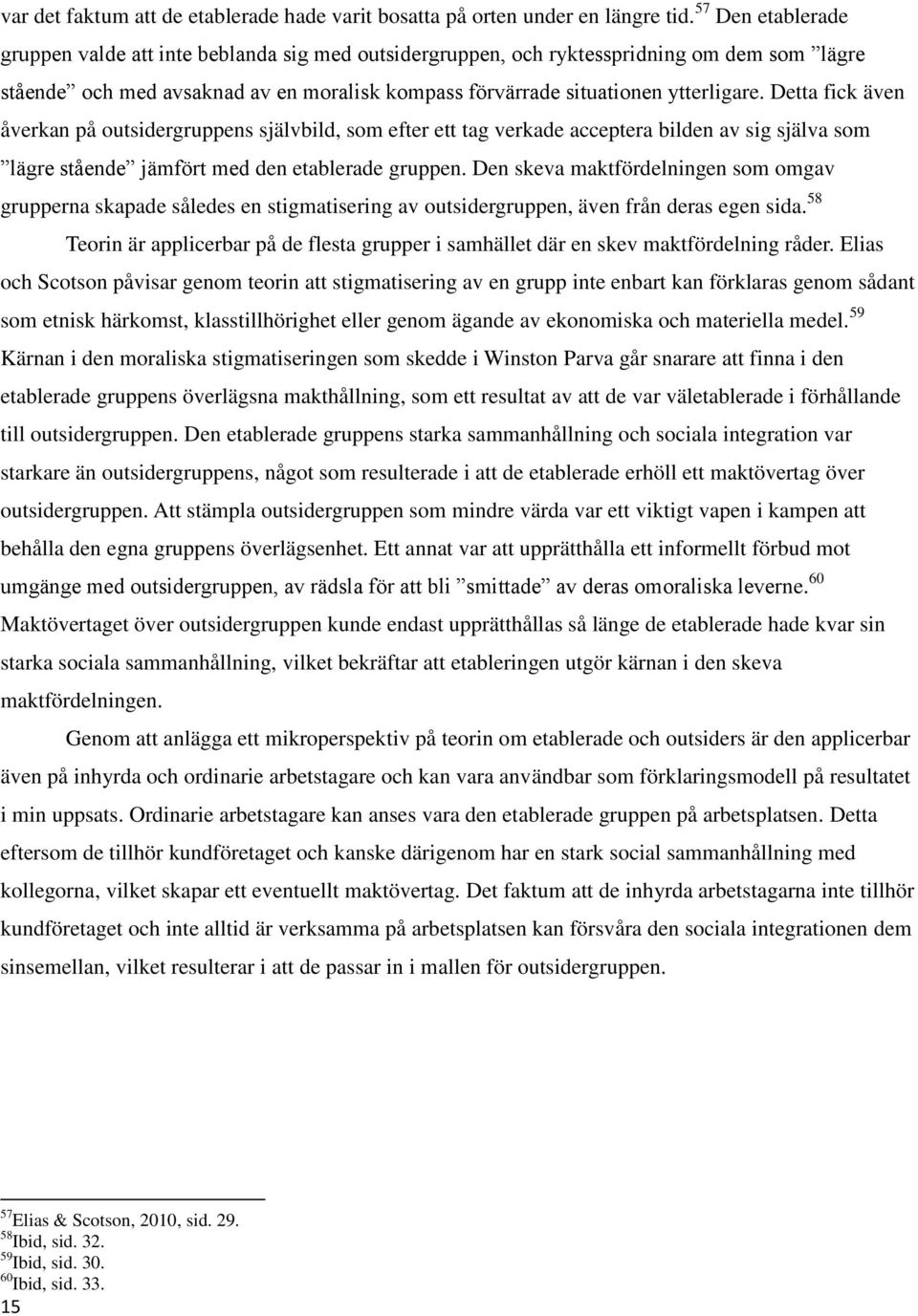 Detta fick även åverkan på outsidergruppens självbild, som efter ett tag verkade acceptera bilden av sig själva som lägre stående jämfört med den etablerade gruppen.