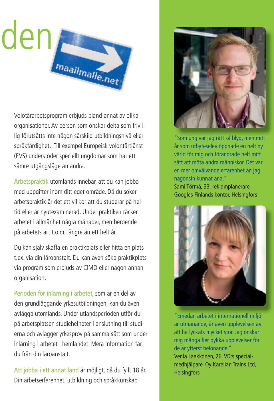 Arbetspraktik utomlands innebär, att du kan jobba med uppgifter inom ditt eget område. Då du söker arbetspraktik är det ett villkor att du studerar på heltid eller är nyutexaminerad.