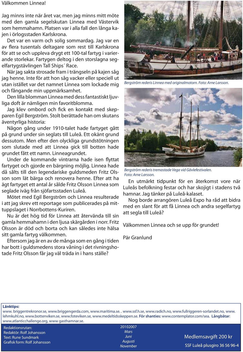 Fartygen deltog i den storslagna segelfartygstävlingen Tall Ships Race. När jag sakta strosade fram i trängseln på kajen såg jag henne.