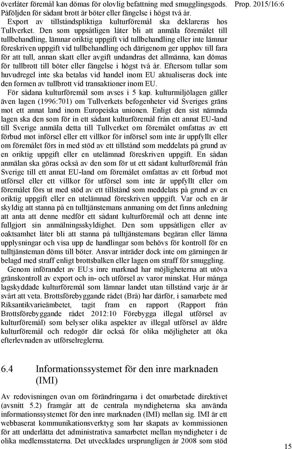 Den som uppsåtligen låter bli att anmäla föremålet till tullbehandling, lämnar oriktig uppgift vid tullbehandling eller inte lämnar föreskriven uppgift vid tullbehandling och därigenom ger upphov
