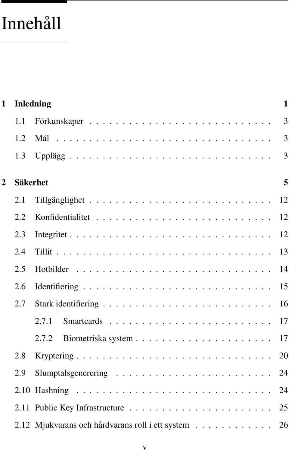 6 Identifiering............................. 15 2.7 Stark identifiering.......................... 16 2.7.1 Smartcards......................... 17 2.7.2 Biometriska system..................... 17 2.8 Kryptering.