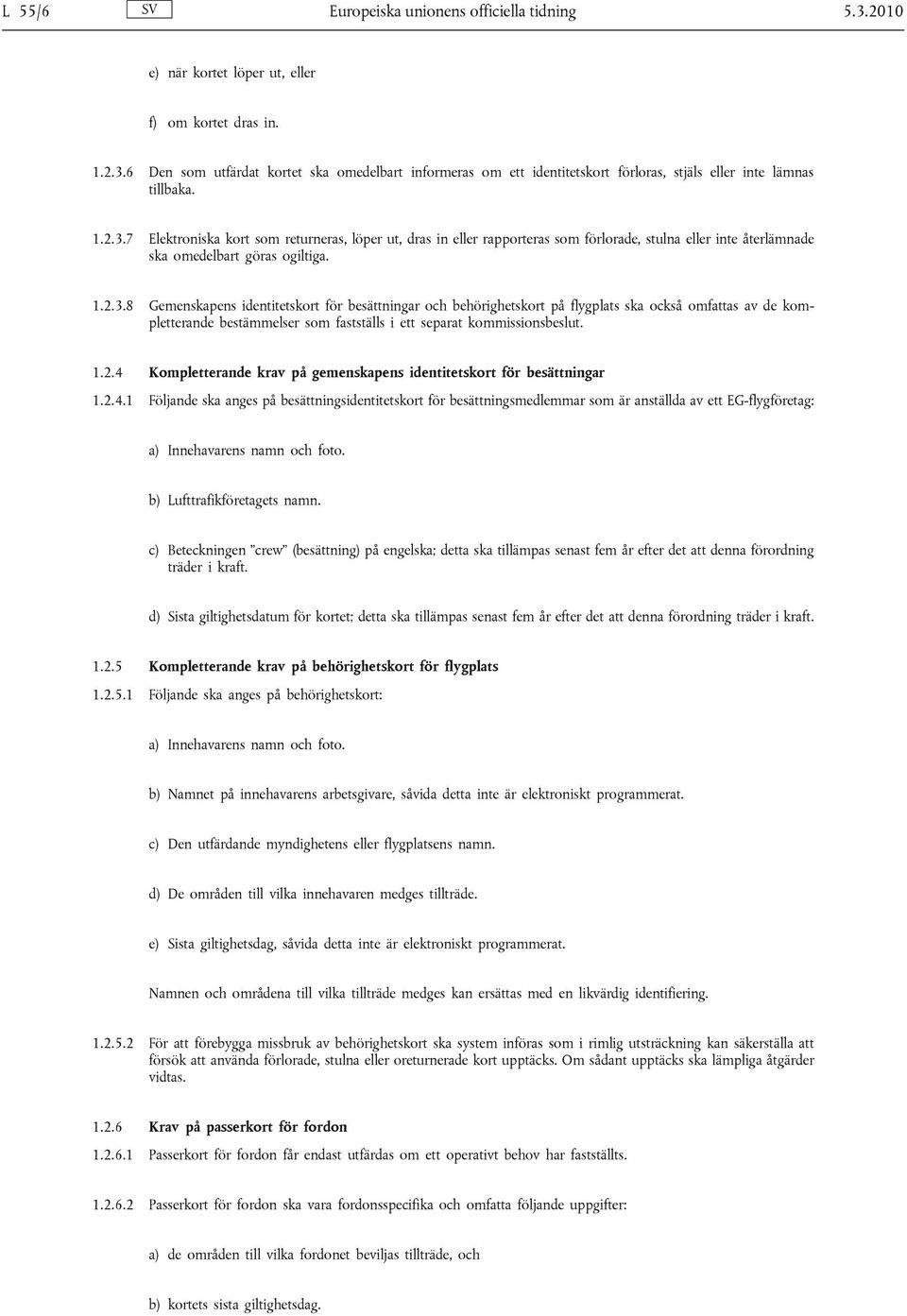 1.2.4 Kompletterande krav på gemenskapens identitetskort för besättningar 1.2.4.1 Följande ska anges på besättningsidentitetskort för besättningsmedlemmar som är anställda av ett EG-flygföretag: a) Innehavarens namn och foto.