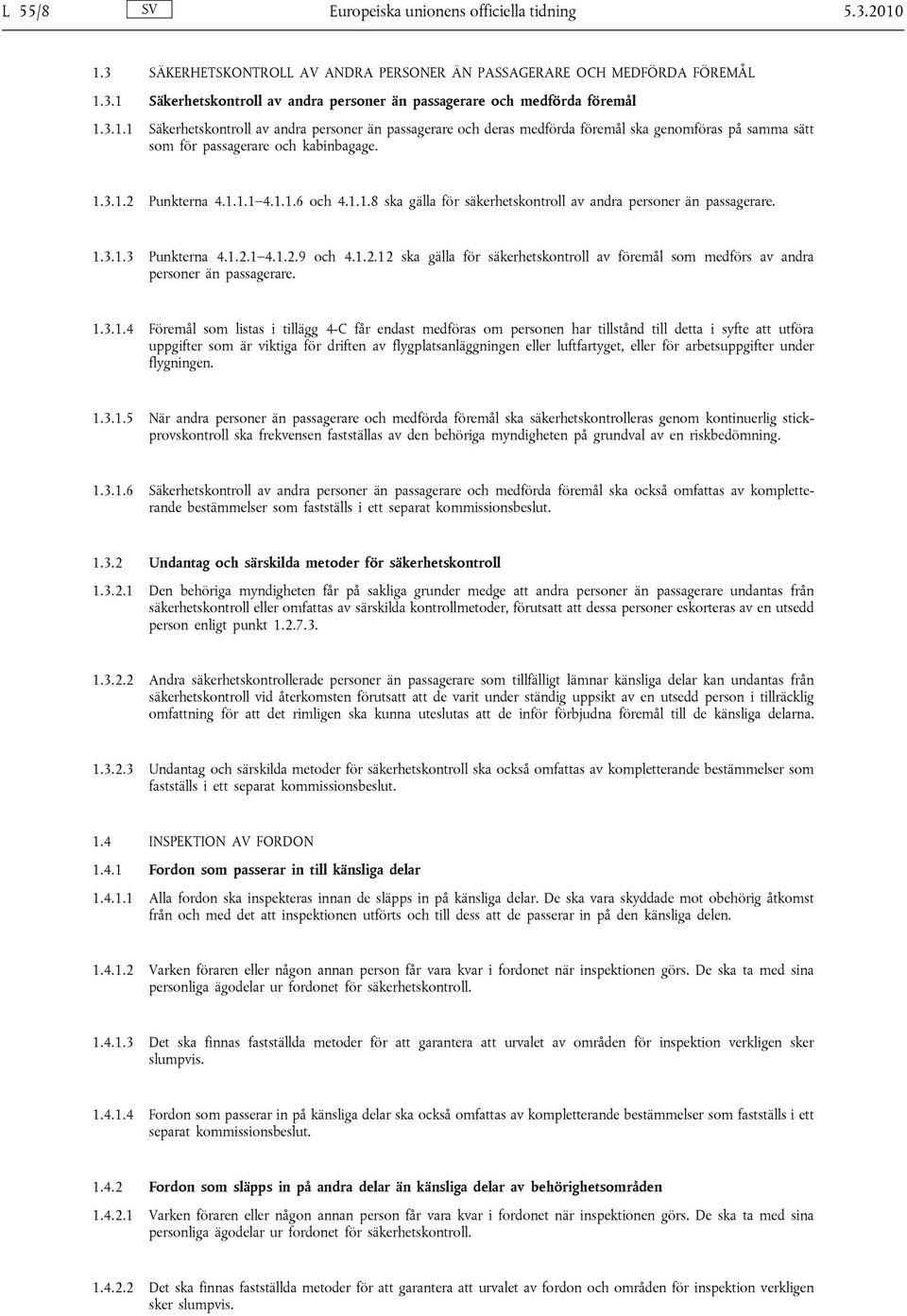 1.3.1.3 Punkterna 4.1.2.1 4.1.2.9 och 4.1.2.12 ska gälla för säkerhetskontroll av föremål som medförs av andra personer än passagerare. 1.3.1.4 Föremål som listas i tillägg 4-C får endast medföras om