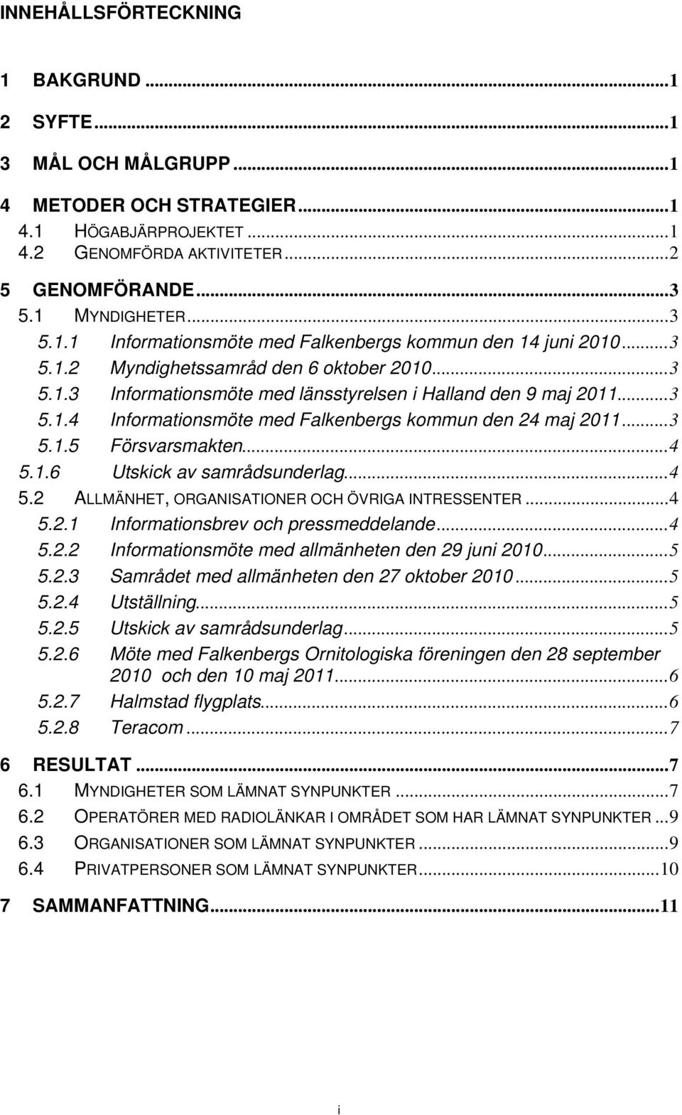 .. 3 5.1.5 Försvarsmakten... 4 5.1.6 Utskick av samrådsunderlag... 4 5.2 ALLMÄNHET, ORGANISATIONER OCH ÖVRIGA INTRESSENTER... 4 5.2.1 Informationsbrev och pressmeddelande... 4 5.2.2 Informationsmöte med allmänheten den 29 juni 2010.