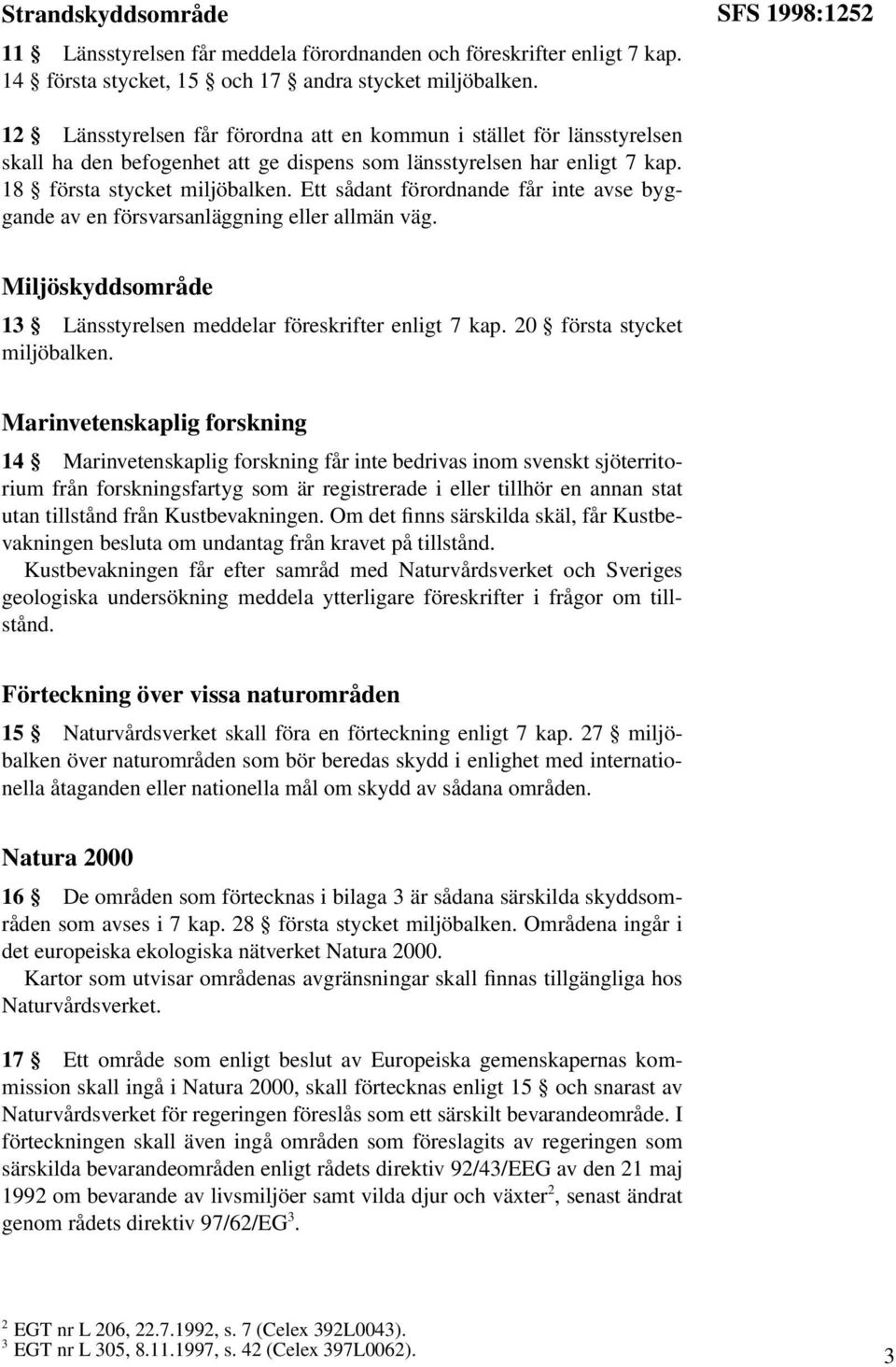 Ett sådant förordnande får inte avse byggande av en försvarsanläggning eller allmän väg. Miljöskyddsområde 13 Länsstyrelsen meddelar föreskrifter enligt 7 kap. 20 första stycket miljöbalken.