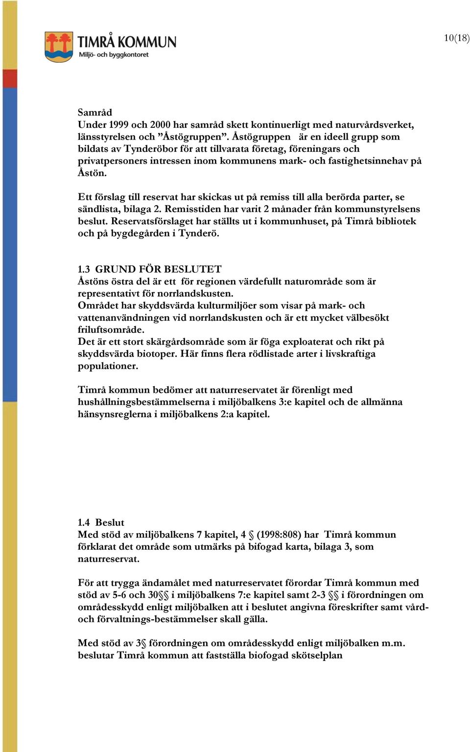 Ett förslag till reservat har skickas ut på remiss till alla berörda parter, se sändlista, bilaga 2. Remisstiden har varit 2 månader från kommunstyrelsens beslut.