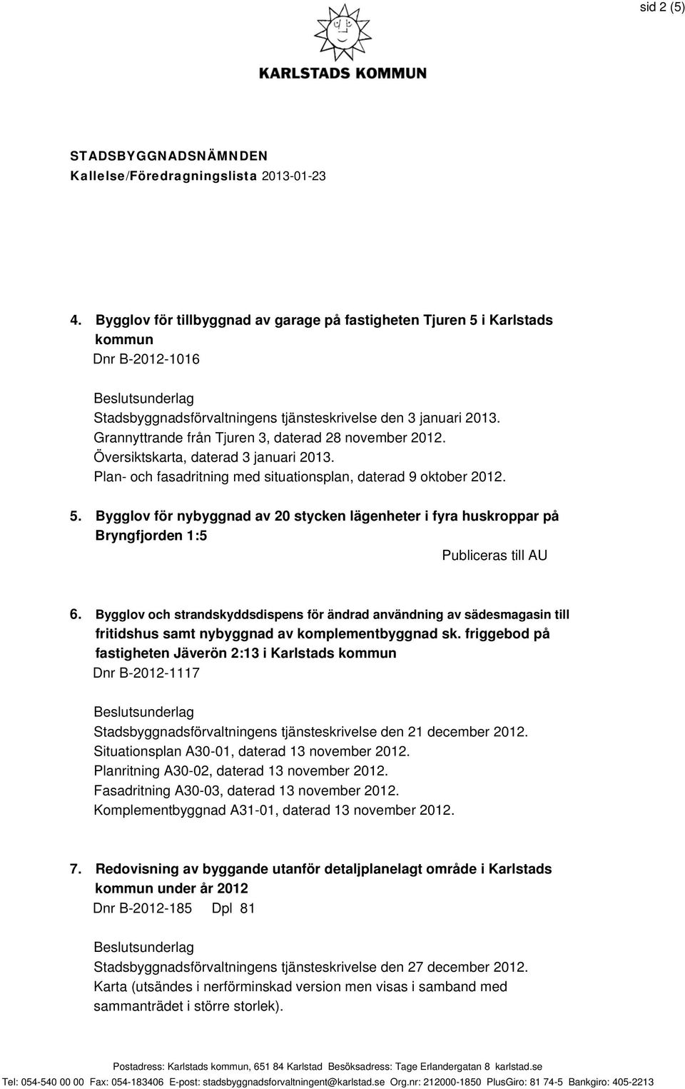 Bygglov för nybyggnad av 20 stycken lägenheter i fyra huskroppar på Bryngfjorden 1:5 Publiceras till AU 6.