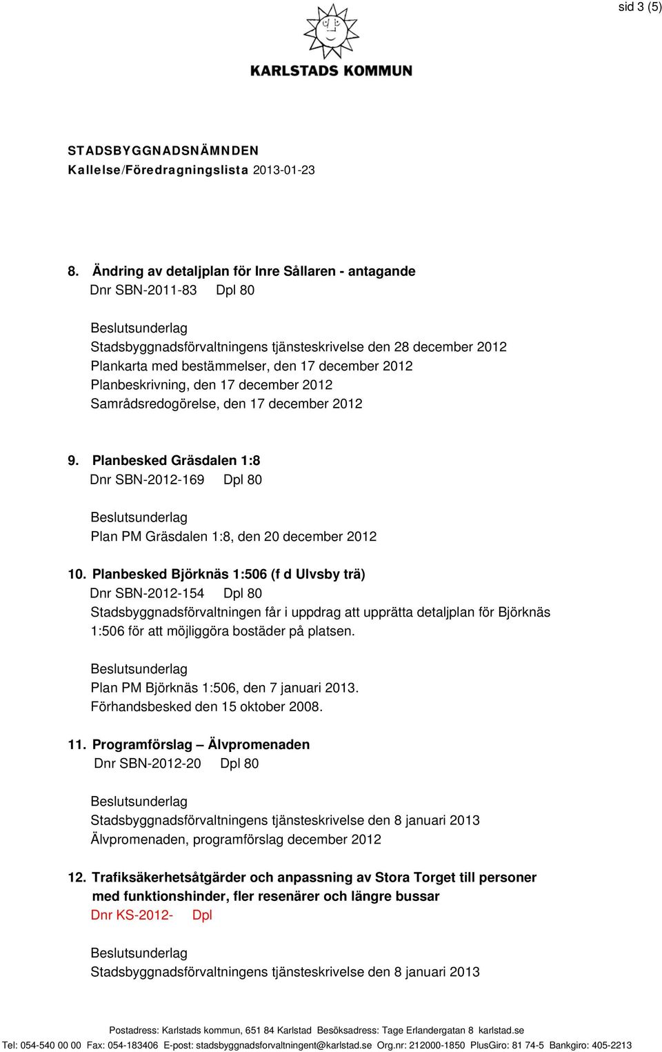 Planbeskrivning, den 17 december 2012 Samrådsredogörelse, den 17 december 2012 9. Planbesked Gräsdalen 1:8 Dnr SBN-2012-169 Dpl 80 Plan PM Gräsdalen 1:8, den 20 december 2012 10.