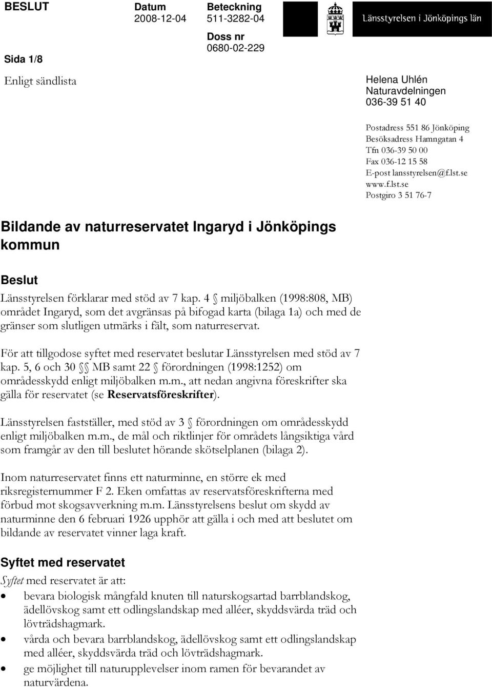 4 miljöbalken (1998:808, MB) området Ingaryd, som det avgränsas på bifogad karta (bilaga 1a) och med de gränser som slutligen utmärks i fält, som naturreservat.