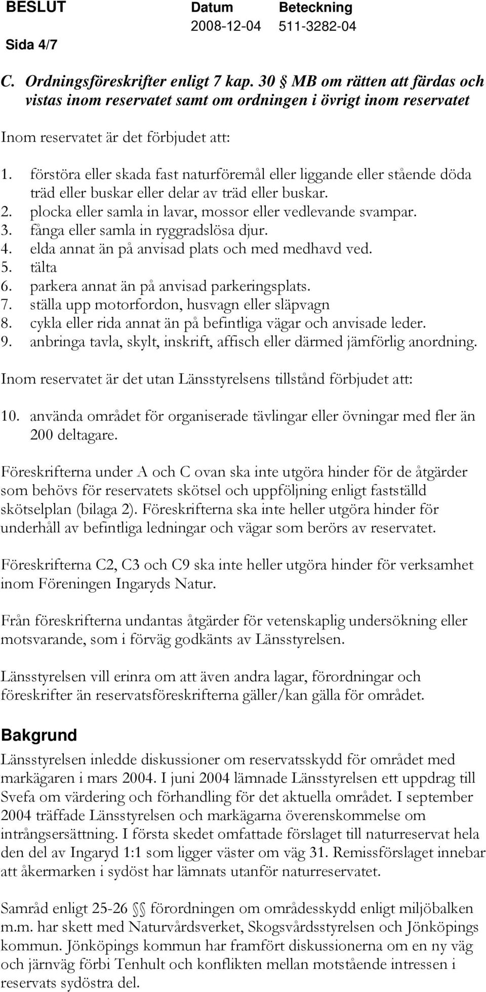 fånga eller samla in ryggradslösa djur. 4. elda annat än på anvisad plats och med medhavd ved. 5. tälta 6. parkera annat än på anvisad parkeringsplats. 7.