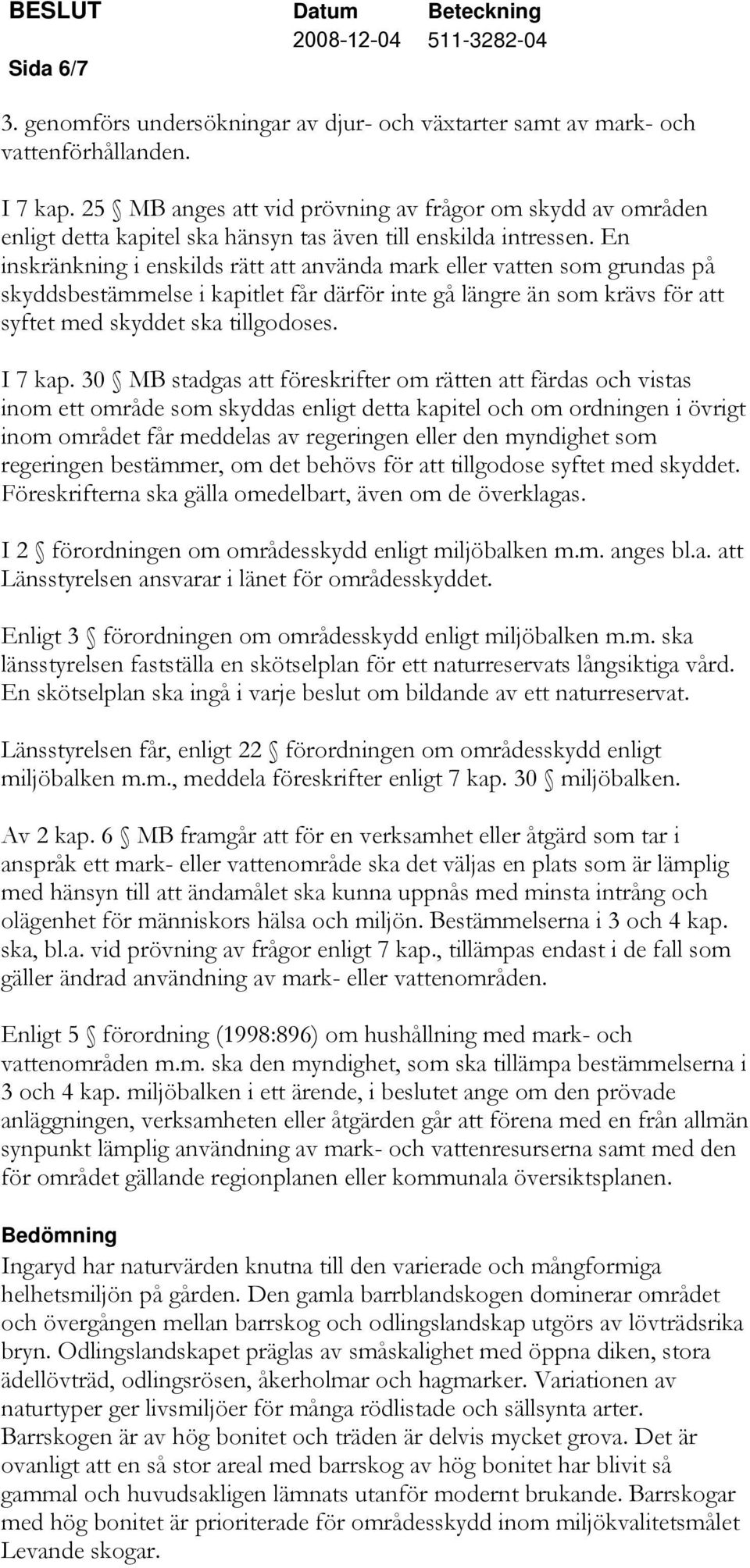 En inskränkning i enskilds rätt att använda mark eller vatten som grundas på skyddsbestämmelse i kapitlet får därför inte gå längre än som krävs för att syftet med skyddet ska tillgodoses. I 7 kap.