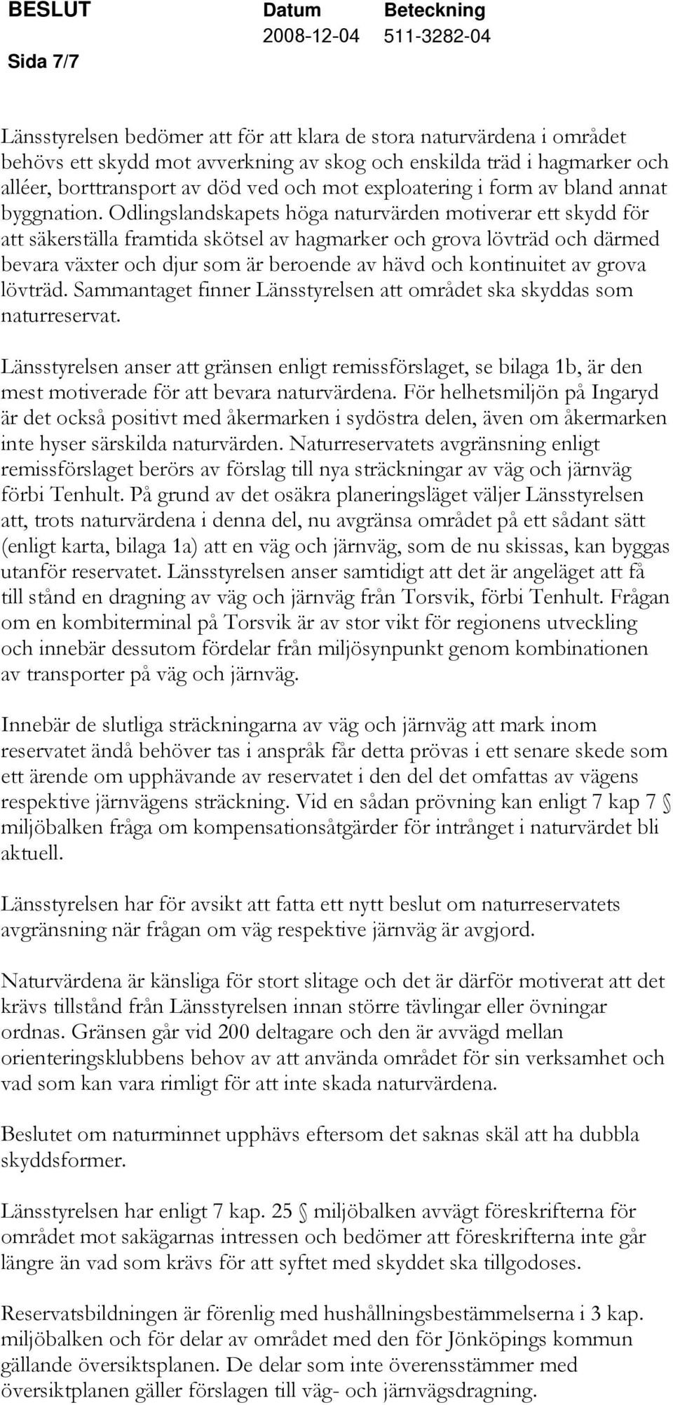 Odlingslandskapets höga naturvärden motiverar ett skydd för att säkerställa framtida skötsel av hagmarker och grova lövträd och därmed bevara växter och djur som är beroende av hävd och kontinuitet