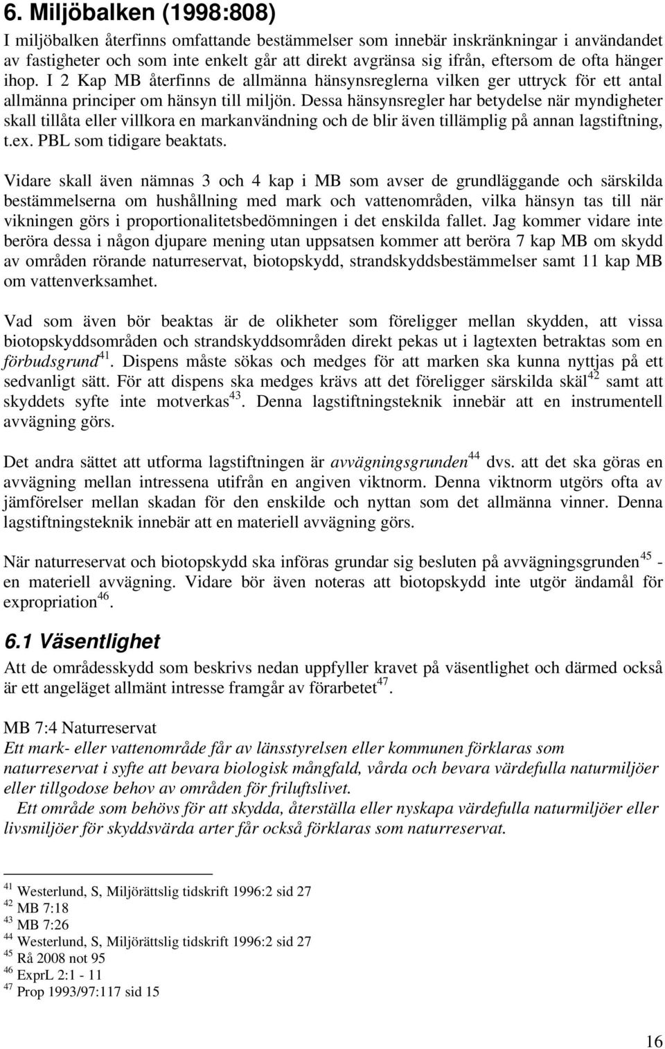 Dessa hänsynsregler har betydelse när myndigheter skall tillåta eller villkora en markanvändning och de blir även tillämplig på annan lagstiftning, t.ex. PBL som tidigare beaktats.