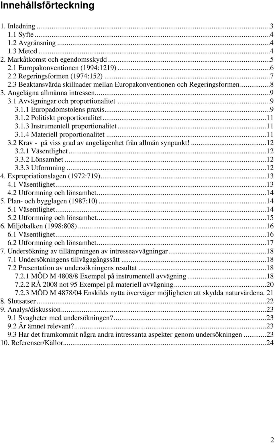 ..11 3.1.3 Instrumentell proportionalitet...11 3.1.4 Materiell proportionalitet...11 3.2 Krav - på viss grad av angelägenhet från allmän synpunkt!...12 3.2.1 Väsentlighet...12 3.3.2 Lönsamhet...12 3.3.3 Utformning.