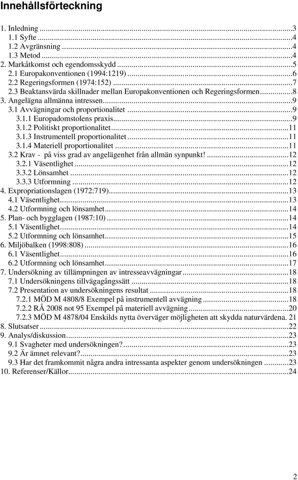 ..11 3.1.3 Instrumentell proportionalitet...11 3.1.4 Materiell proportionalitet...11 3.2 Krav - på viss grad av angelägenhet från allmän synpunkt!...12 3.2.1 Väsentlighet...12 3.3.2 Lönsamhet...12 3.3.3 Utformning.