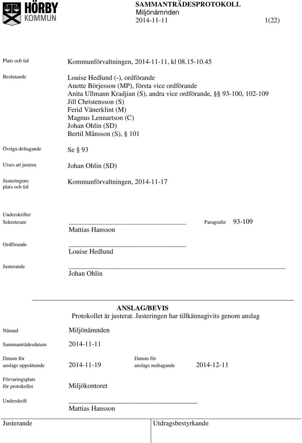 (M) Magnus Lennartson (C) Johan Ohlin (SD) Bertil Månsson (S), 101 Övriga deltagande Se 93 Utses att justera Justeringens plats och tid Johan Ohlin (SD) Kommunförvaltningen, 2014-11-17 Underskrifter