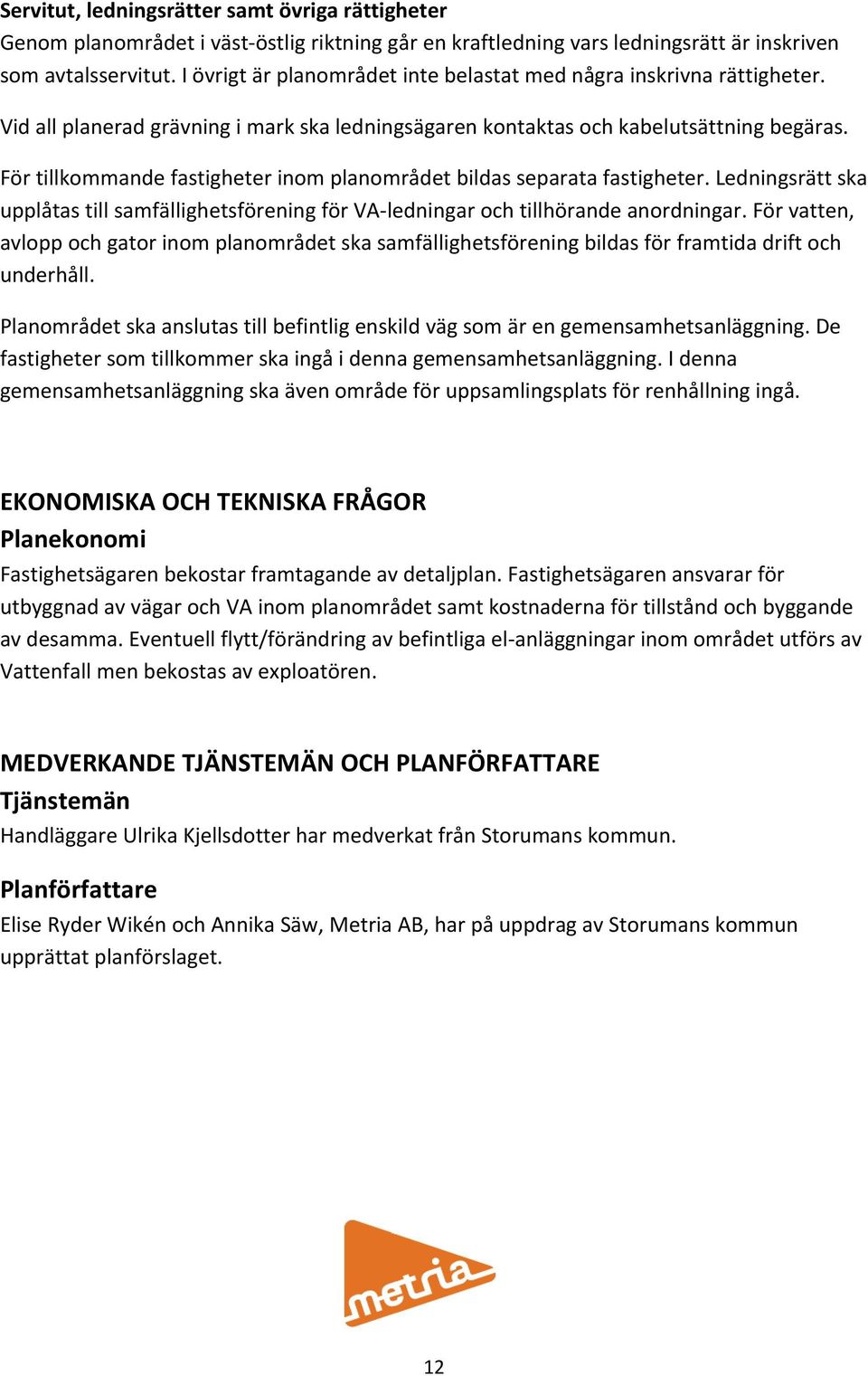 För tillkommande fastigheter inom planområdet bildas separata fastigheter. Ledningsrätt ska upplåtas till samfällighetsförening för VA ledningar och tillhörande anordningar.